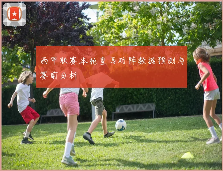 西甲联赛本轮皇马对阵数据预测与赛前分析