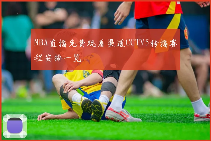 NBA直播免费观看渠道CCTV5转播赛程安排一览