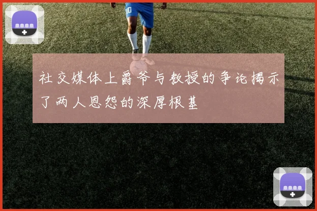 社交媒体上爵爷与教授的争论揭示了两人恩怨的深厚根基