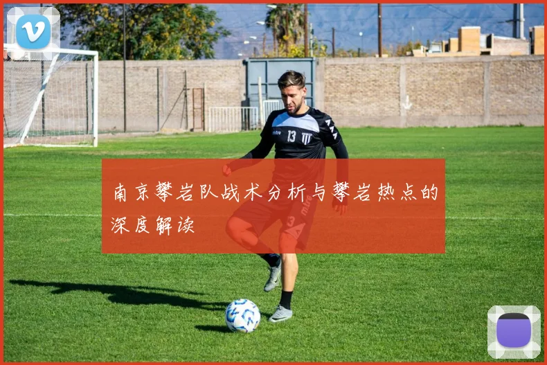 南京攀岩队战术分析与攀岩热点的深度解读