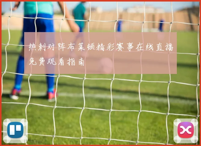 热刺对阵布莱顿精彩赛事在线直播免费观看指南