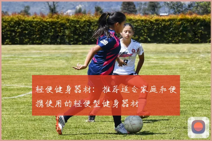 轻便健身器材：推荐适合家庭和便携使用的轻便型健身器材