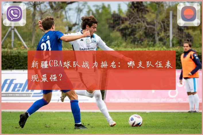 新疆CBA球队战力排名：哪支队伍表现最强？