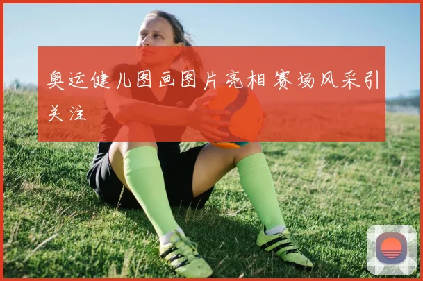 奥运健儿图画图片亮相 赛场风采引关注