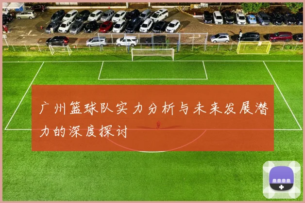 广州篮球队实力分析与未来发展潜力的深度探讨