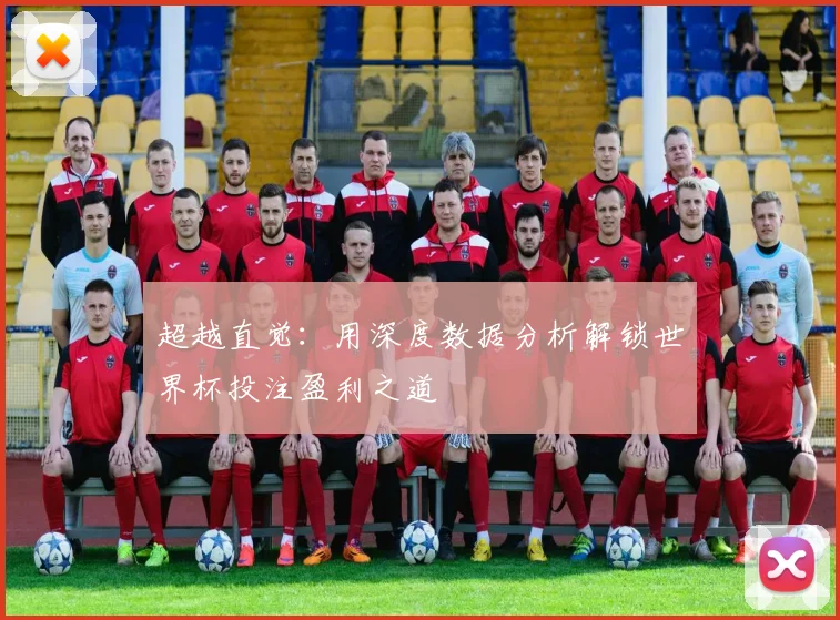 超越直觉：用深度数据分析解锁世界杯投注盈利之道