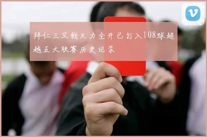 拜仁三叉戟火力全开已打入108球超越五大联赛历史记录
