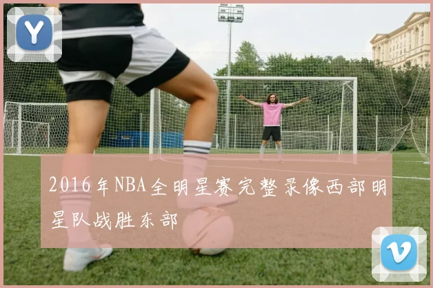 2016年NBA全明星赛完整录像西部明星队战胜东部