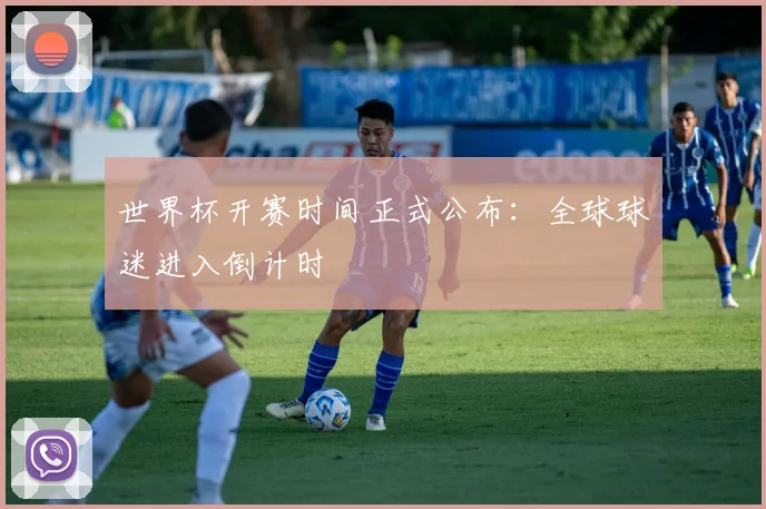 世界杯开赛时间正式公布：全球球迷进入倒计时
