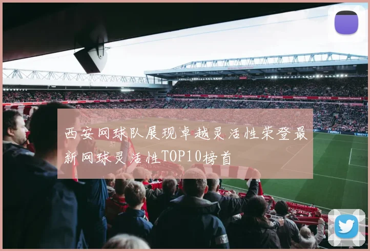 西安网球队展现卓越灵活性荣登最新网球灵活性TOP10榜首