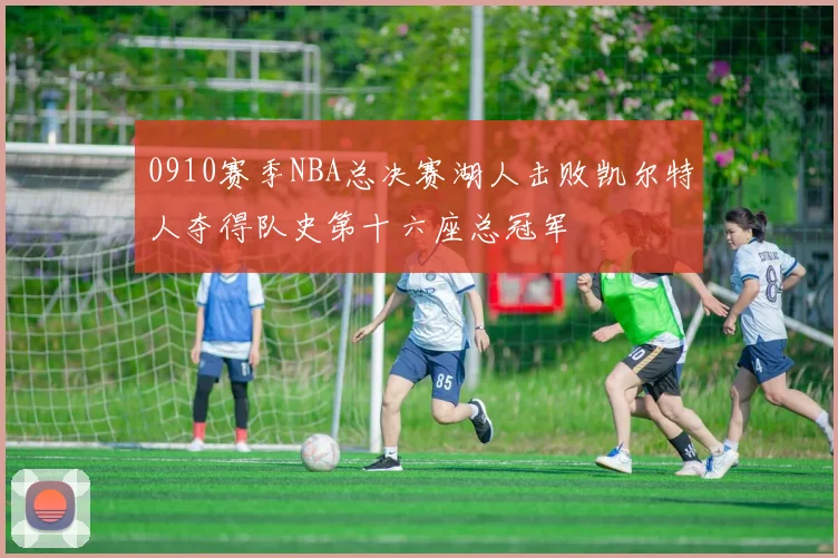 0910赛季NBA总决赛湖人击败凯尔特人夺得队史第十六座总冠军