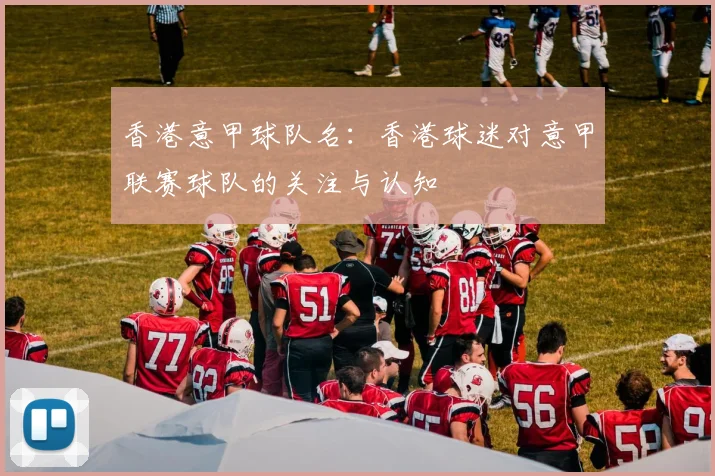香港意甲球队名：香港球迷对意甲联赛球队的关注与认知