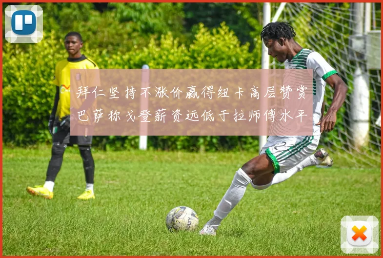 拜仁坚持不涨价赢得纽卡高层赞赏巴萨称戈登薪资远低于拉师傅水平